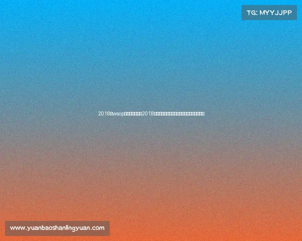 2018年wsop主赛冠军—揭秘2018年体育赛事全盘计划涵盖奥运会与世界杯盛事